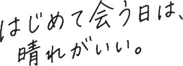 はじめて会う日は、晴れがいい。